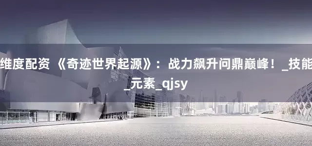 维度配资 《奇迹世界起源》：战力飙升问鼎巅峰！_技能_元素_qjsy