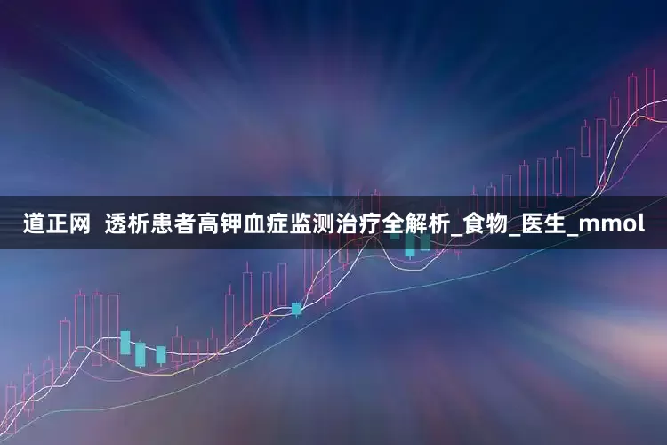 道正网  透析患者高钾血症监测治疗全解析_食物_医生_mmol