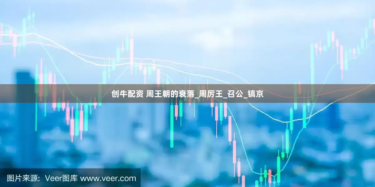 创牛配资 周王朝的衰落_周厉王_召公_镐京