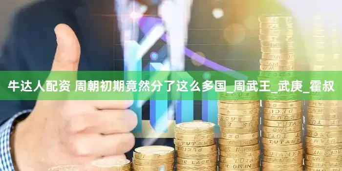 牛达人配资 周朝初期竟然分了这么多国_周武王_武庚_霍叔