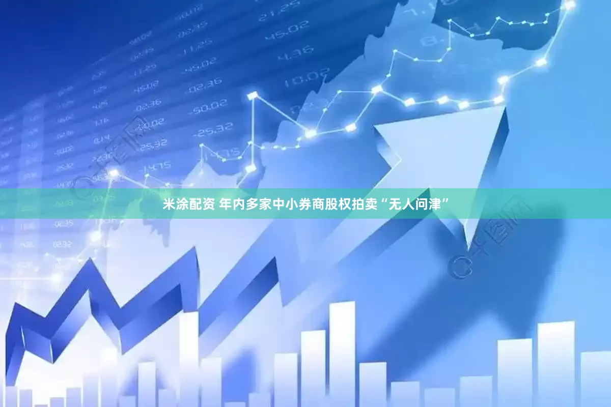 米涂配资 年内多家中小券商股权拍卖“无人问津”