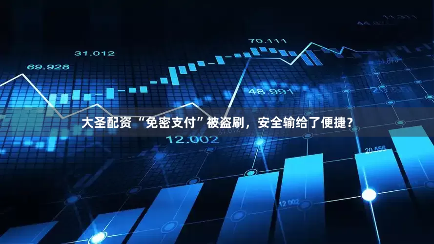 大圣配资 “免密支付”被盗刷，安全输给了便捷？