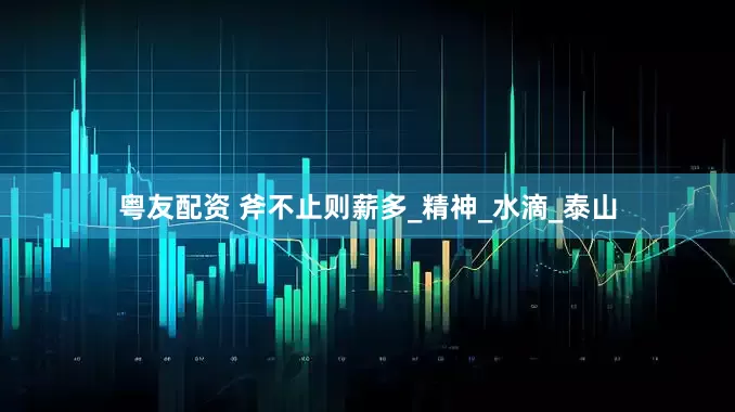 粤友配资 斧不止则薪多_精神_水滴_泰山