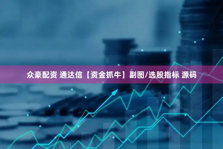 众豪配资 通达信【资金抓牛】副图/选股指标 源码