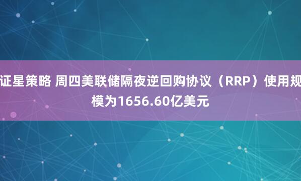 证星策略 周四美联储隔夜逆回购协议（RRP）使用规模为1656.60亿美元