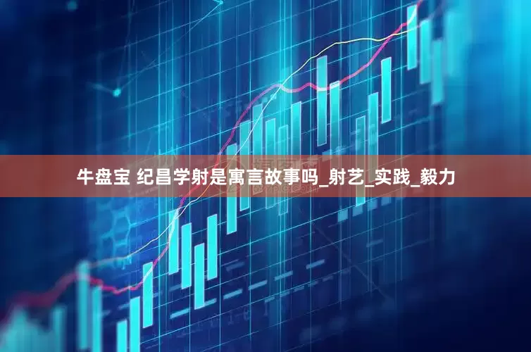 牛盘宝 纪昌学射是寓言故事吗_射艺_实践_毅力