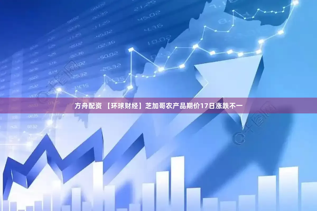 方舟配资 【环球财经】芝加哥农产品期价17日涨跌不一