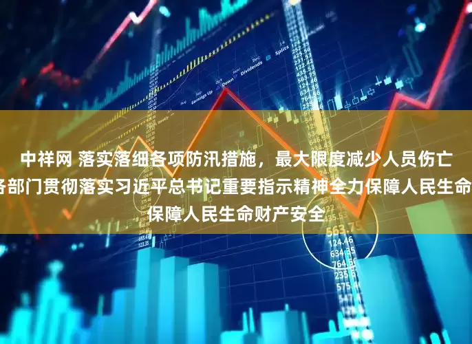 中祥网 落实落细各项防汛措施，最大限度减少人员伤亡——各地各部门贯彻落实习近平总书记重要指示精神全力保障人民生命财产安全