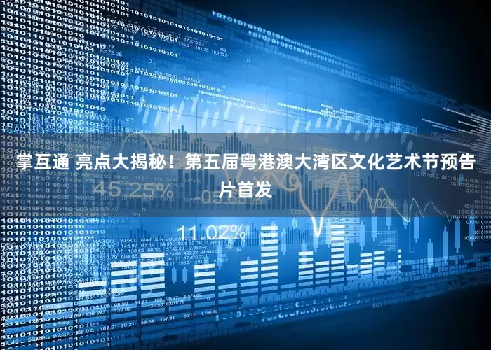 掌互通 亮点大揭秘！第五届粤港澳大湾区文化艺术节预告片首发