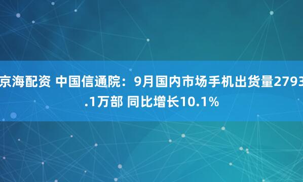京海配资 中国信通院：9月国内市场手机出货量2793.1万部 同比增长10.1%