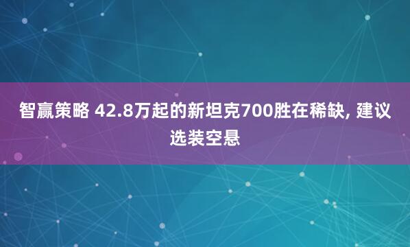 智赢策略 42.8万起的新坦克700胜在稀缺, 建议选装空悬