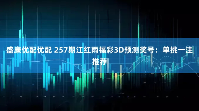 盛康优配优配 257期江红雨福彩3D预测奖号：单挑一注推荐