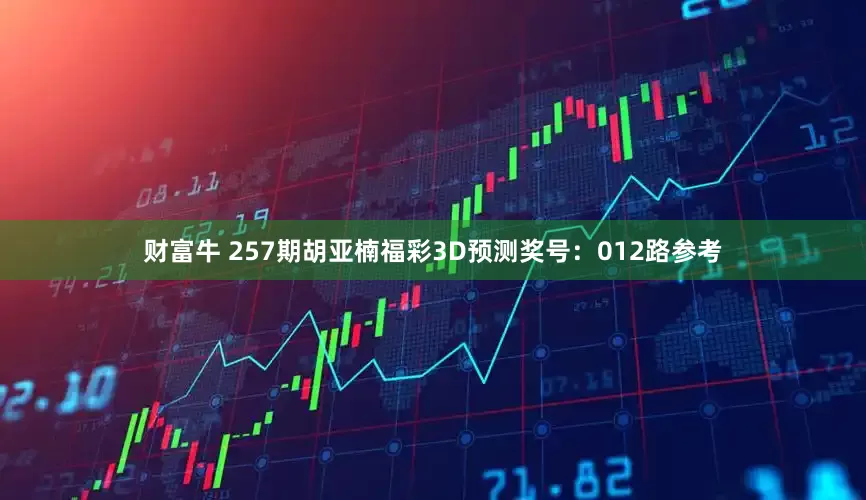 财富牛 257期胡亚楠福彩3D预测奖号：012路参考